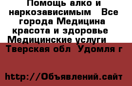 Помощь алко и наркозависимым - Все города Медицина, красота и здоровье » Медицинские услуги   . Тверская обл.,Удомля г.